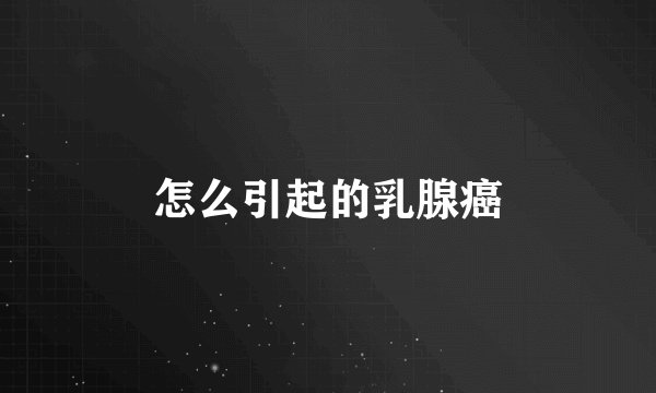 怎么引起的乳腺癌