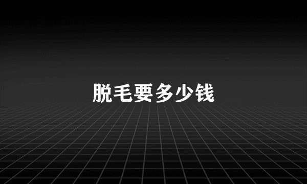 脱毛要多少钱