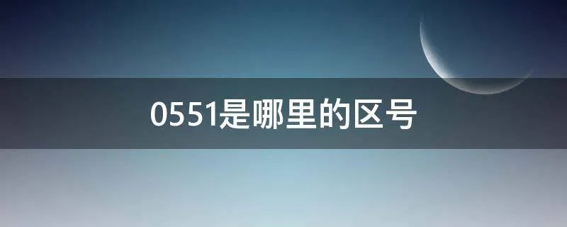 0551是哪里的区号