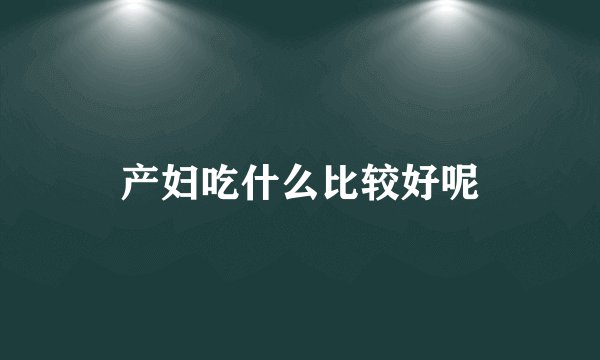 产妇吃什么比较好呢