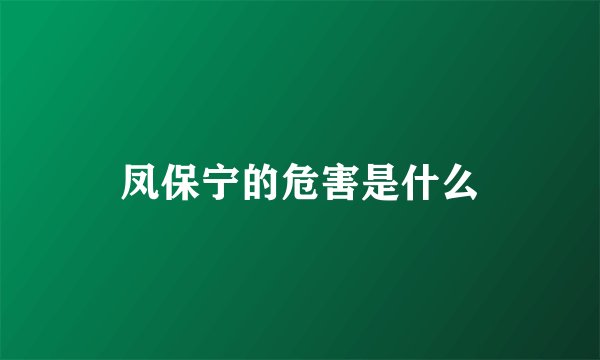 凤保宁的危害是什么