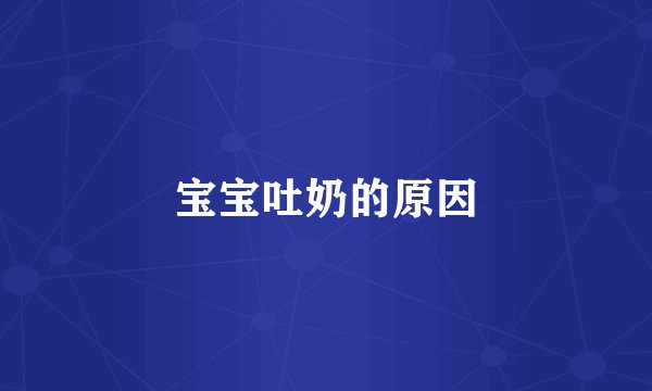 宝宝吐奶的原因
