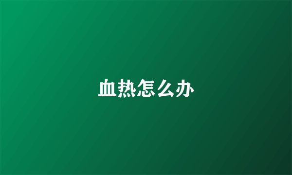 血热怎么办