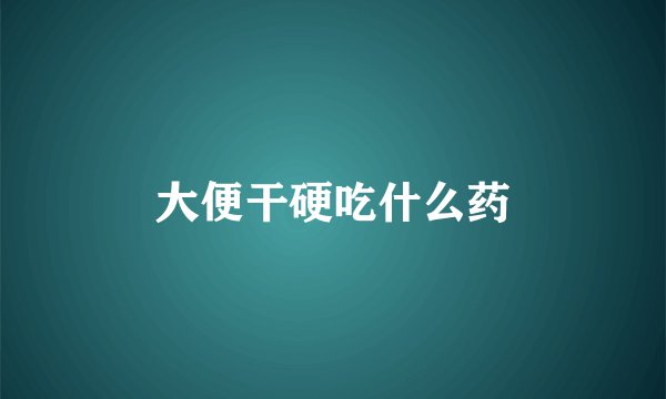 大便干硬吃什么药