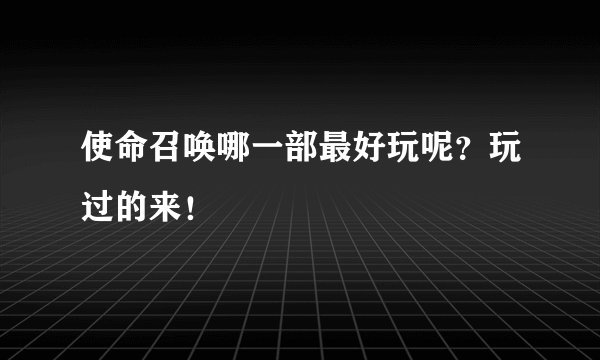 使命召唤哪一部最好玩呢?玩过的来!
