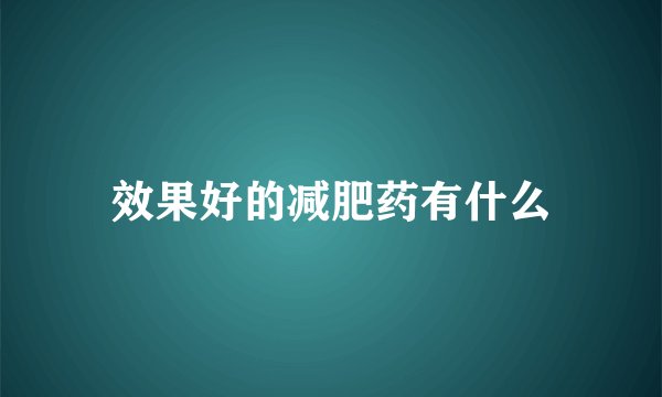 效果好的减肥药有什么