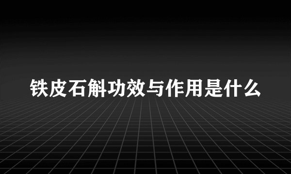 铁皮石斛功效与作用是什么