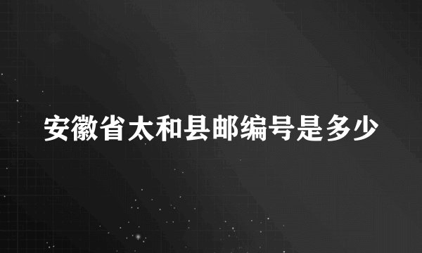 安徽省太和县邮编号是多少