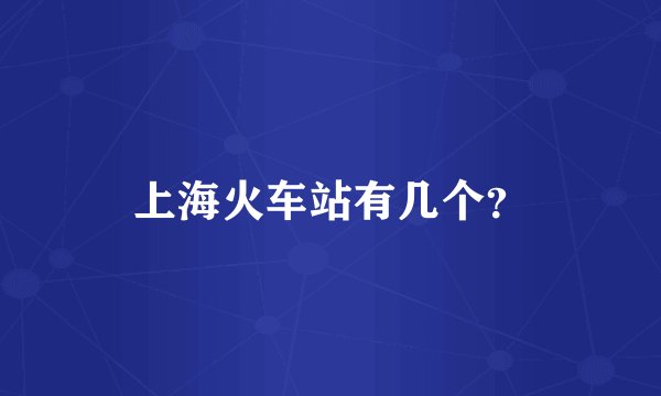 上海火车站有几个?