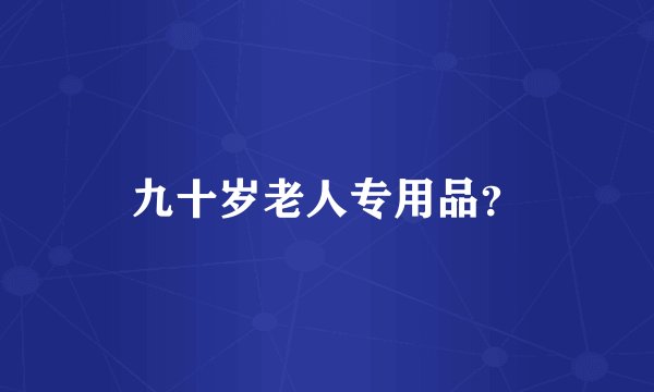 九十岁老人专用品？