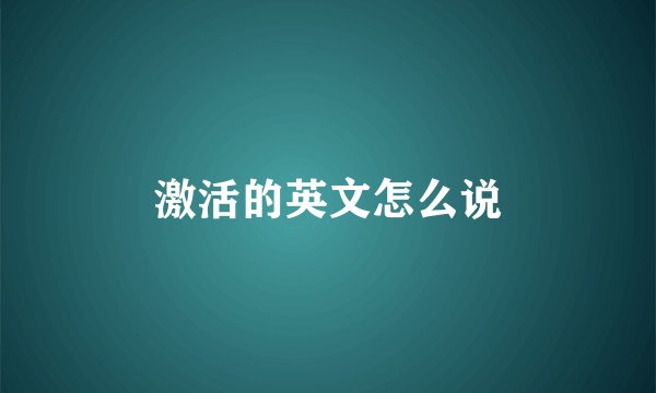 激活的英文怎么说