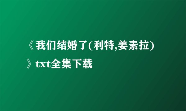 《我们结婚了(利特,姜素拉)》txt全集下载