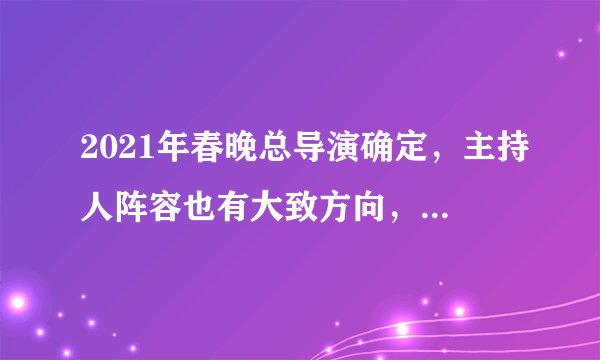 2021年春晚总导演确定,主持人阵容也有大致方向,你最希望看到谁