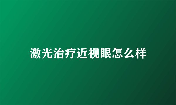 激光治疗近视眼怎么样
