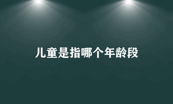 儿童是指哪个年龄段