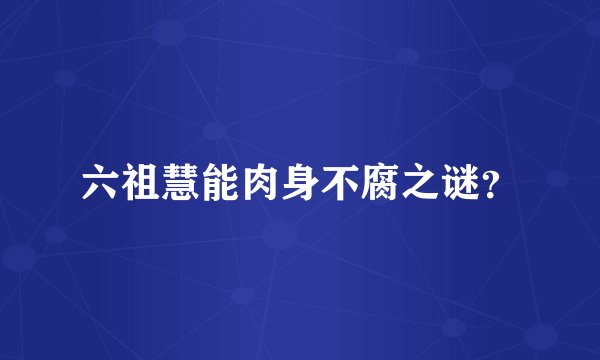 六祖慧能肉身不腐之谜？