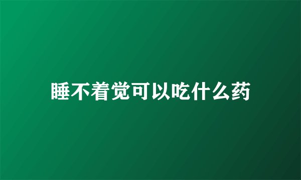 睡不着觉可以吃什么药