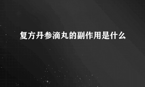 复方丹参滴丸的副作用是什么