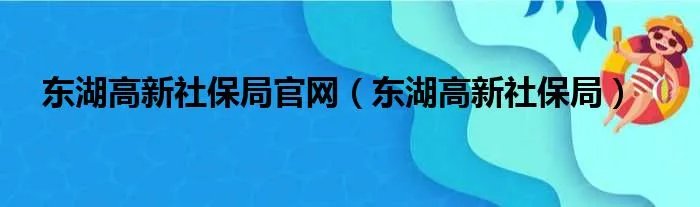 东湖高新社保局官网（东湖高新社保局）