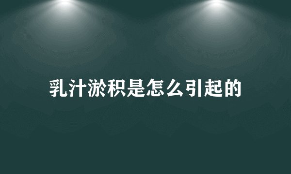 乳汁淤积是怎么引起的