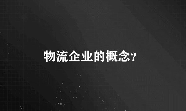 物流企业的概念？
