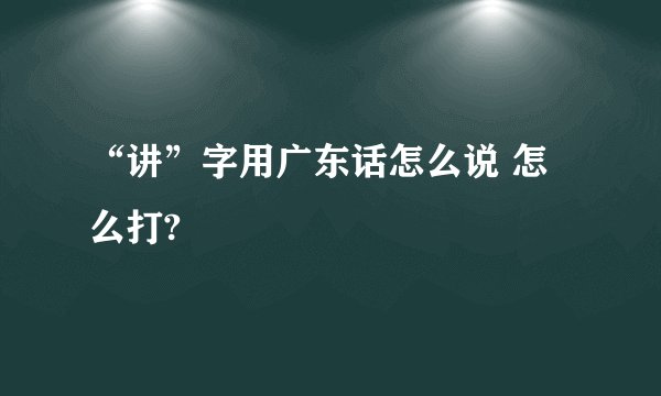 “讲”字用广东话怎么说 怎么打?