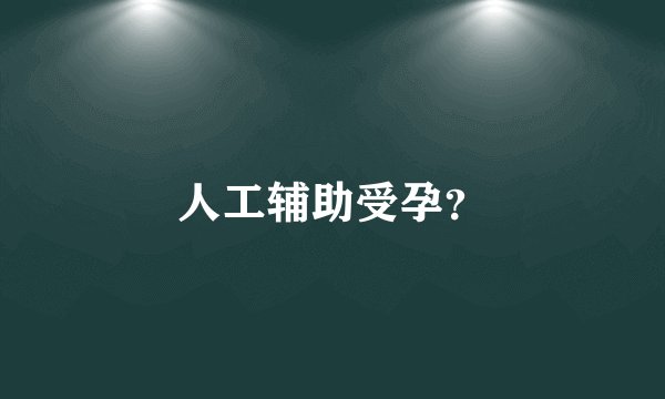 人工辅助受孕？