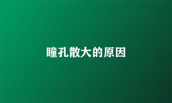 瞳孔散大的原因