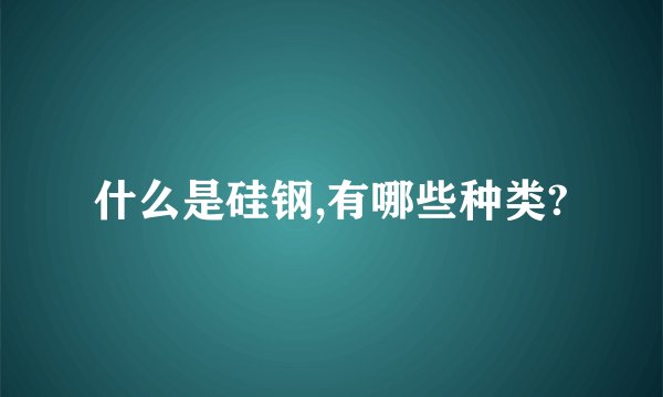 什么是硅钢,有哪些种类?