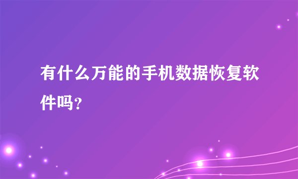 有什么万能的手机数据恢复软件吗?