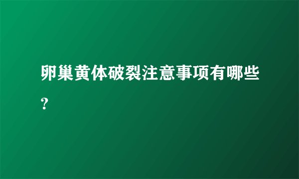 卵巢黄体破裂注意事项有哪些？
