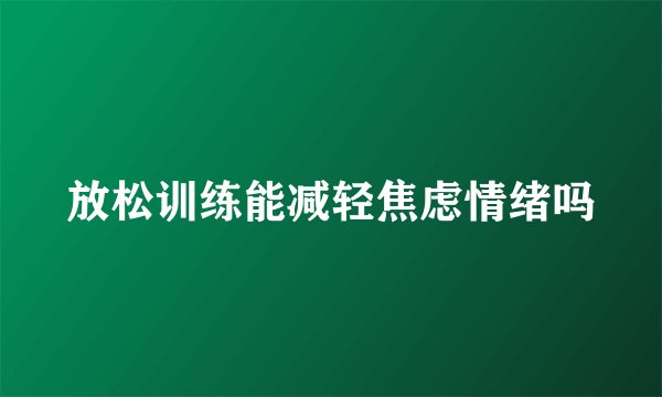 放松训练能减轻焦虑情绪吗