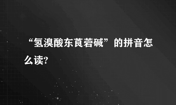 “氢溴酸东莨菪碱”的拼音怎么读?