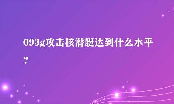 093g攻击核潜艇达到什么水平?