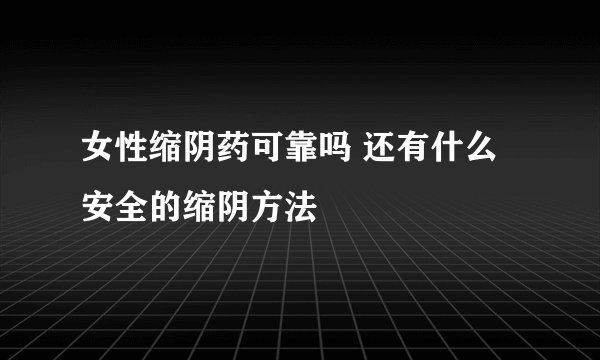 女性缩阴药可靠吗 还有什么安全的缩阴方法