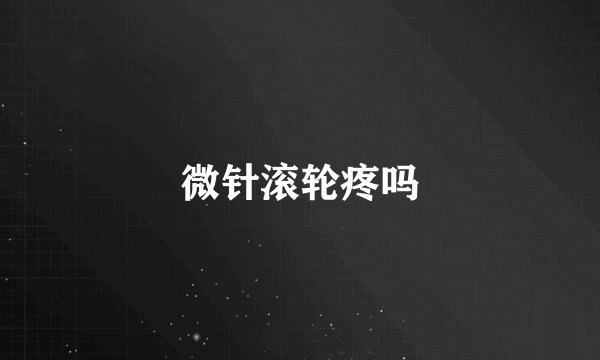 微针滚轮疼吗