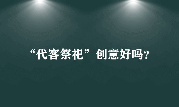 “代客祭祀”创意好吗？