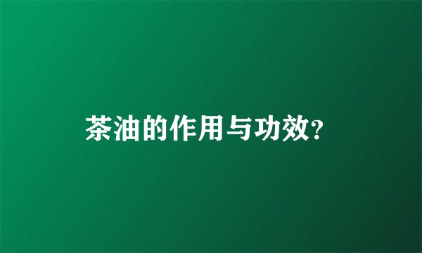 茶油的作用与功效？