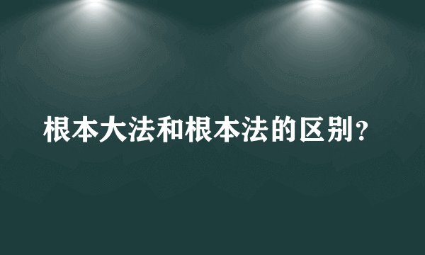 根本大法和根本法的区别?