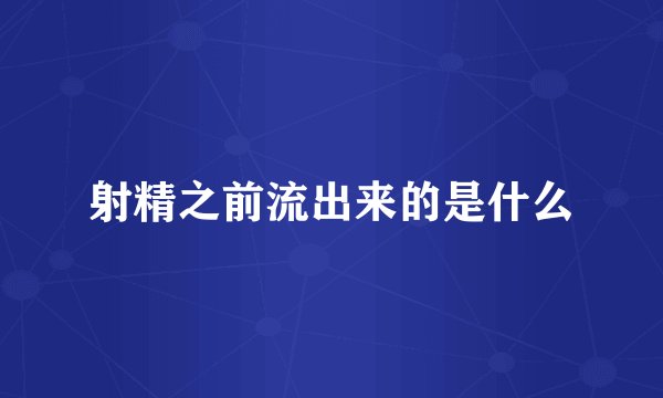 射精之前流出来的是什么