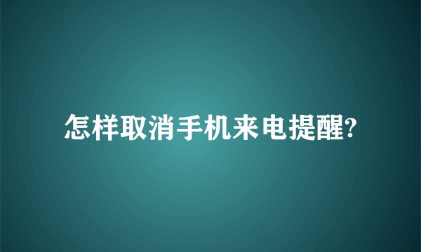 怎样取消手机来电提醒?
