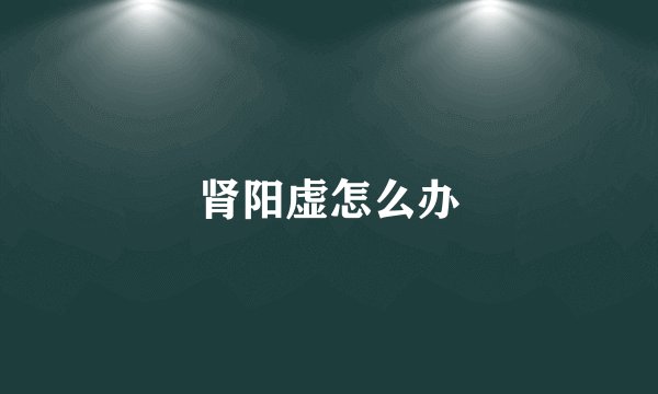 肾阳虚怎么办