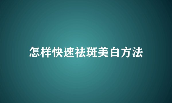 怎样快速祛斑美白方法