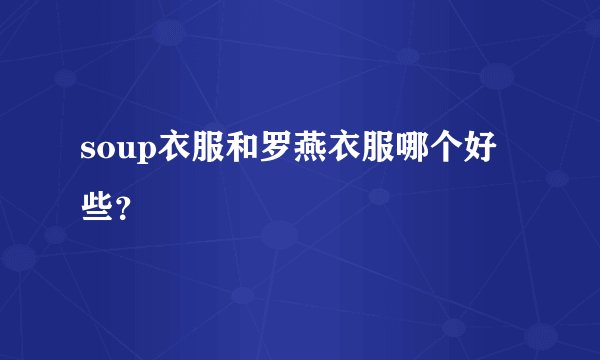 soup衣服和罗燕衣服哪个好些？