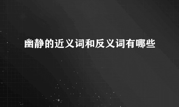幽静的近义词和反义词有哪些