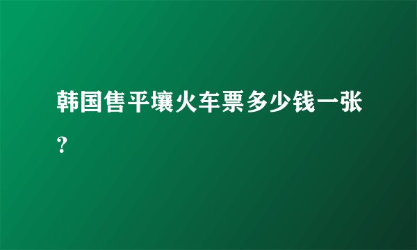 韩国售平壤火车票多少钱一张？