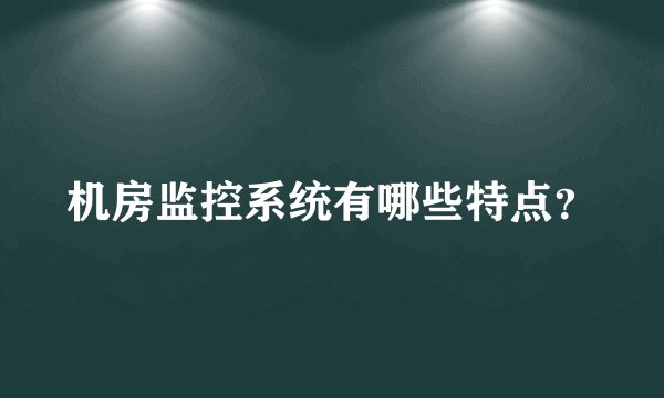 机房监控系统有哪些特点？