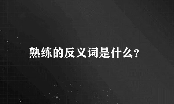 熟练的反义词是什么？