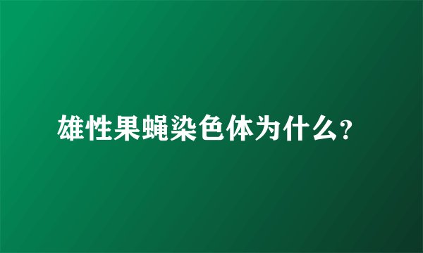 雄性果蝇染色体为什么？