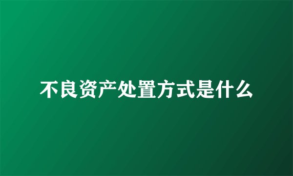 不良资产处置方式是什么